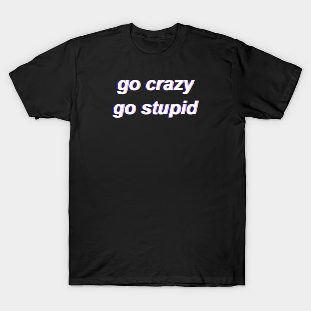 Go Crazy Go Stupid T-Shirt by Fiends